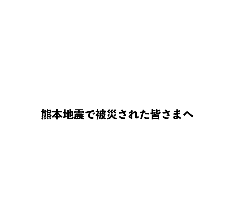 熊本地震で被災された皆さまへ